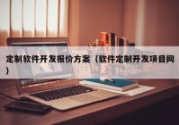 定制软件开发报价方案（软件定制开发项目网）