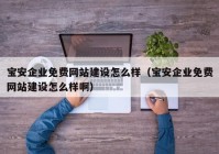 宝安企业免费网站建设怎么样（宝安企业免费网站建设怎么样啊）