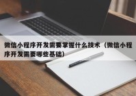 微信小程序开发需要掌握什么技术（微信小程序开发需要哪些基础）