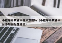 小程序开发者平台添加图标（小程序开发者平台添加图标在哪里）