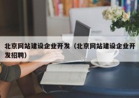 北京网站建设企业开发（北京网站建设企业开发招聘）