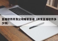 直播软件开发公司哪家靠谱（开发直播软件多少钱）