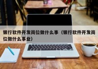 银行软件开发岗位做什么事（银行软件开发岗位做什么事业）