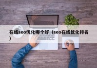 在线seo优化哪个好（seo在线优化排名）